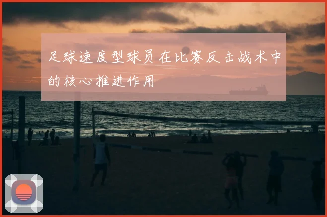足球速度型球员在比赛反击战术中的核心推进作用