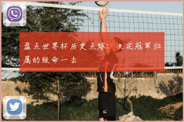 盘点世界杯历史点球：决定冠军归属的致命一击