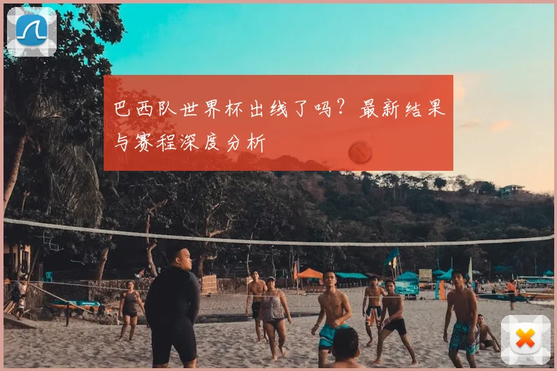 巴西队世界杯出线了吗？最新结果与赛程深度分析