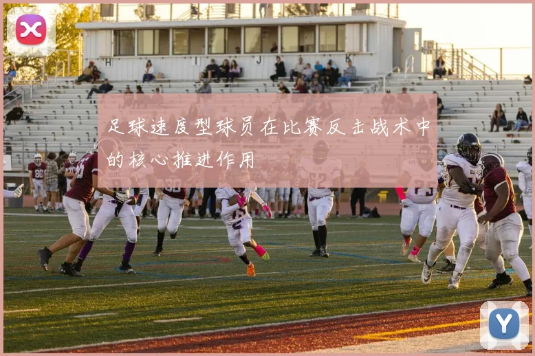 足球速度型球员在比赛反击战术中的核心推进作用