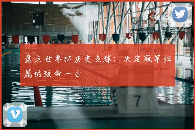 盘点世界杯历史点球：决定冠军归属的致命一击