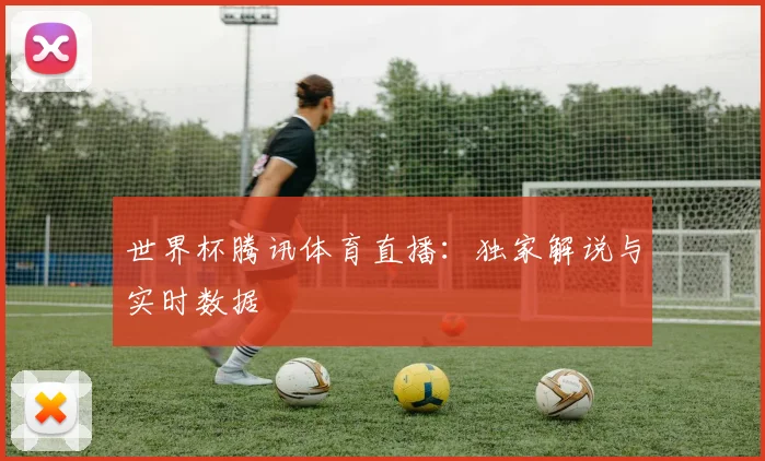 世界杯腾讯体育直播：独家解说与实时数据