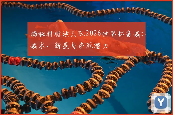 揭秘科特迪瓦队2026世界杯备战：战术、新星与夺冠潜力
