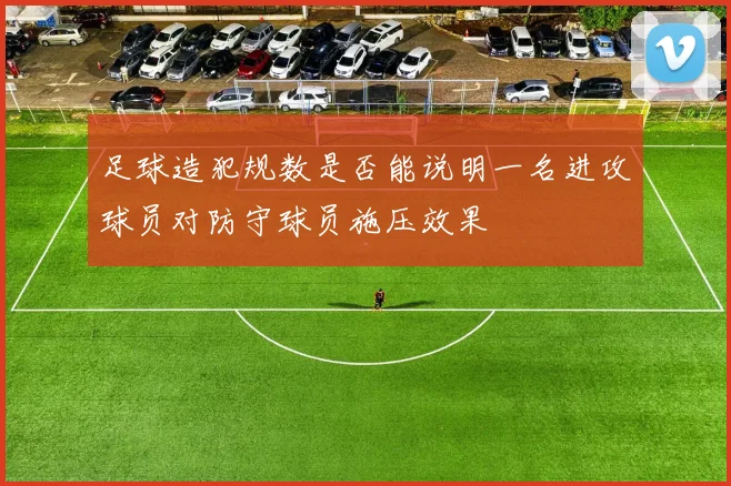 足球造犯规数是否能说明一名进攻球员对防守球员施压效果